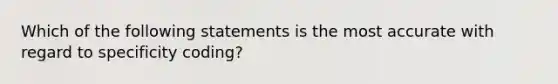 Which of the following statements is the most accurate with regard to specificity coding?