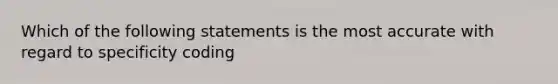 Which of the following statements is the most accurate with regard to specificity coding