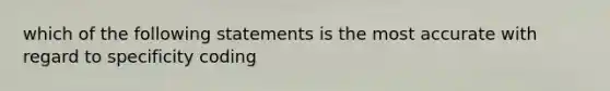 which of the following statements is the most accurate with regard to specificity coding