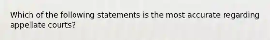 Which of the following statements is the most accurate regarding appellate courts?