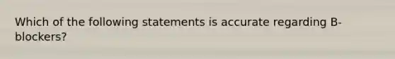 Which of the following statements is accurate regarding B-blockers?