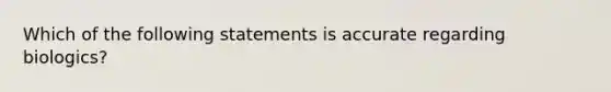 Which of the following statements is accurate regarding biologics?