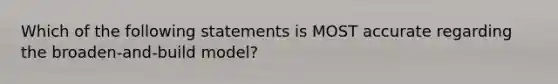 Which of the following statements is MOST accurate regarding the broaden-and-build model?