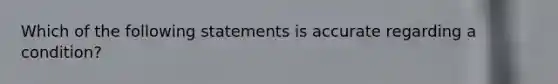 Which of the following statements is accurate regarding a condition?