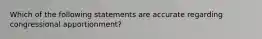 Which of the following statements are accurate regarding congressional apportionment?