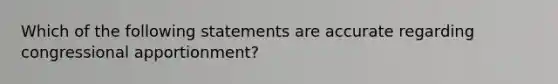 Which of the following statements are accurate regarding congressional apportionment?