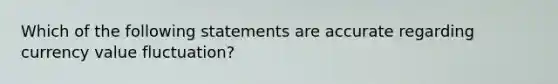 Which of the following statements are accurate regarding currency value fluctuation?