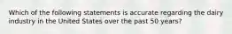 Which of the following statements is accurate regarding the dairy industry in the United States over the past 50 years?