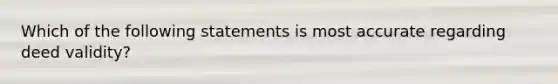 Which of the following statements is most accurate regarding deed validity?