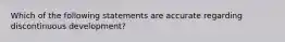 Which of the following statements are accurate regarding discontinuous development?