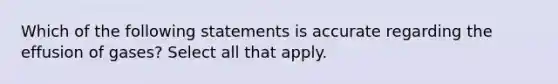 Which of the following statements is accurate regarding the effusion of gases? Select all that apply.