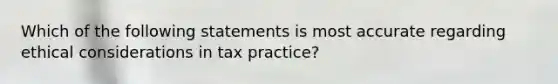 Which of the following statements is most accurate regarding <a href='https://www.questionai.com/knowledge/k7qVaKBt6F-ethical-considerations' class='anchor-knowledge'>ethical considerations</a> in tax practice?