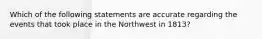 Which of the following statements are accurate regarding the events that took place in the Northwest in 1813?