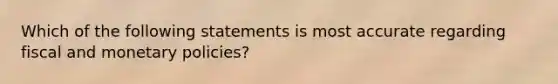 Which of the following statements is most accurate regarding fiscal and monetary policies?