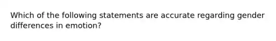 Which of the following statements are accurate regarding gender differences in emotion?