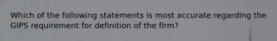 Which of the following statements is most accurate regarding the GIPS requirement for definition of the firm?