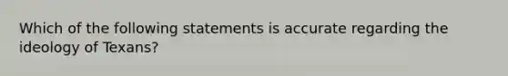 Which of the following statements is accurate regarding the ideology of Texans?