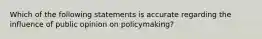 Which of the following statements is accurate regarding the influence of public opinion on policymaking?