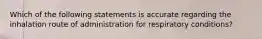 Which of the following statements is accurate regarding the inhalation route of administration for respiratory conditions?