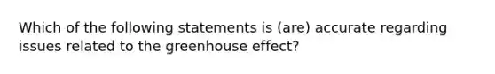 Which of the following statements is (are) accurate regarding issues related to the <a href='https://www.questionai.com/knowledge/kSLZFxwGpF-greenhouse-effect' class='anchor-knowledge'>greenhouse effect</a>?