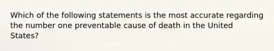 Which of the following statements is the most accurate regarding the number one preventable cause of death in the United States?