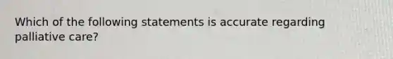 Which of the following statements is accurate regarding palliative care?