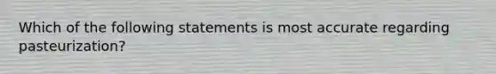 Which of the following statements is most accurate regarding pasteurization?