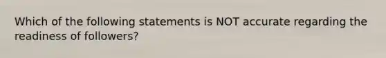 Which of the following statements is NOT accurate regarding the readiness of followers?