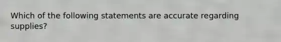 Which of the following statements are accurate regarding supplies?