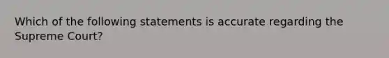 Which of the following statements is accurate regarding the Supreme Court?