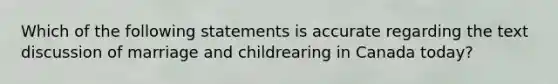 Which of the following statements is accurate regarding the text discussion of marriage and childrearing in Canada today?