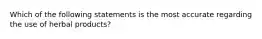 Which of the following statements is the most accurate regarding the use of herbal products?