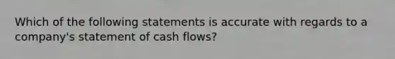 Which of the following statements is accurate with regards to a company's statement of cash flows?