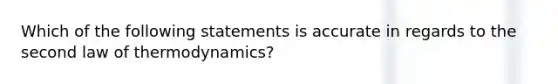 Which of the following statements is accurate in regards to the second law of thermodynamics?