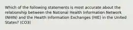 Which of the following statements is most accurate about the relationship between the National Health Information Network (NHIN) and the Health Information Exchanges (HIE) in the United States? (CO3)