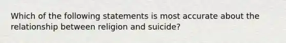 Which of the following statements is most accurate about the relationship between religion and suicide?