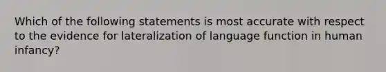 Which of the following statements is most accurate with respect to the evidence for lateralization of language function in human infancy?