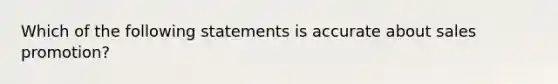 Which of the following statements is accurate about sales promotion?