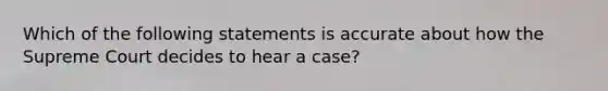 Which of the following statements is accurate about how the Supreme Court decides to hear a case?