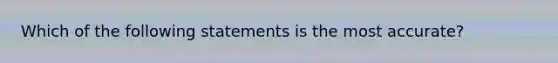 Which of the following statements is the most​ accurate?