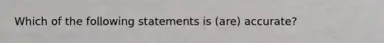 Which of the following statements is (are) accurate?