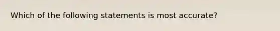 Which of the following statements is most​ accurate?