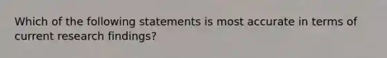 Which of the following statements is most accurate in terms of current research findings?