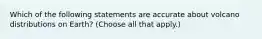 Which of the following statements are accurate about volcano distributions on Earth? (Choose all that apply.)