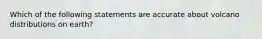 Which of the following statements are accurate about volcano distributions on earth?