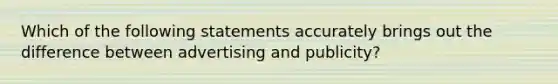 Which of the following statements accurately brings out the difference between advertising and publicity?