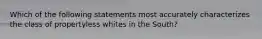 Which of the following statements most accurately characterizes the class of propertyless whites in the South?