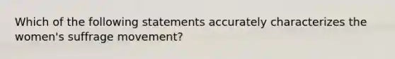 Which of the following statements accurately characterizes the women's suffrage movement?