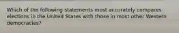 Which of the following statements most accurately compares elections in the United States with those in most other Western democracies?