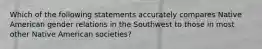 Which of the following statements accurately compares Native American gender relations in the Southwest to those in most other Native American societies?